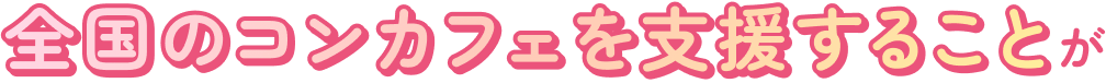 全国のコンカフェを支援することが